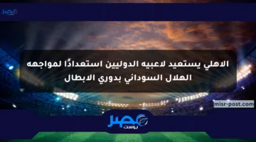 الأهلي يستعيد لاعبيه الدوليين استعدادًا لمواجهة الهلال السوداني بدوري الأبطال